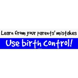Learn from your parents mistakes Use birth control! Bumper Sticker