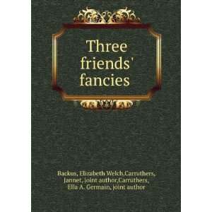  Three friends fancies  Elizabeth Welch. Carruthers 