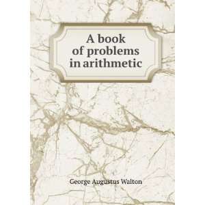    A Book of Problems in Arithmetic George Augustus Walton Books