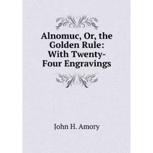   Or, the Golden Rule With Twenty Four Engravings John H. Amory Books