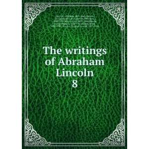  writings of Abraham Lincoln:. 8: Abraham, 1809 1865,Lapsley, Arthur 
