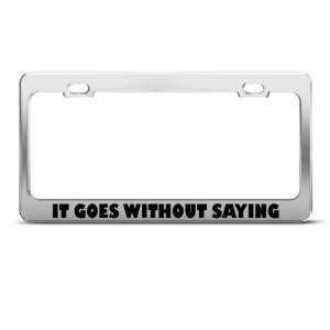  It Goes Without Saying Humor license plate frame Stainless 
