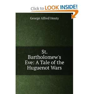  St. Bartholomews Eve A Tale of the Huguenot Wars George 