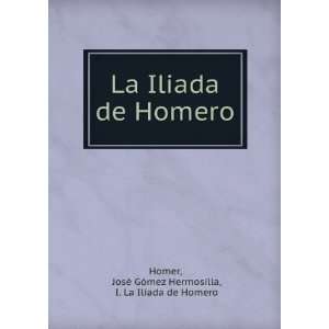  La Iliada de Homero JosÃ© GÃ³mez Hermosilla, I. La 