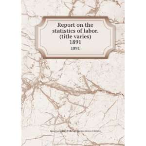  Report on the statistics of labor. (title varies). 1891 