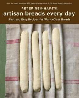 Peter Reinharts Artisan Breads Every Day Fast and Easy Recipes for 