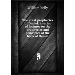   prophecies and principles of the book of Daniel William Kelly Books