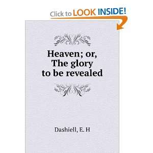  Heaven; or, The glory to be revealed E. H Dashiell Books