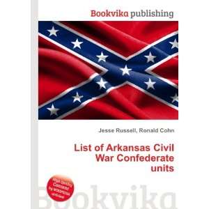  List of Arkansas Civil War Confederate units: Ronald Cohn 
