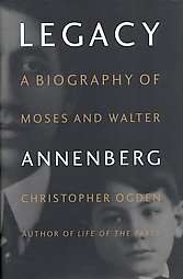 Legacy A Biography of Moses and Walter Annenberg by Chris Ogden and 