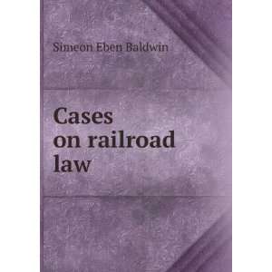  Cases on railroad law Simeon Eben Baldwin Books