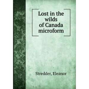    Lost in the wilds of Canada microform: Eleanor Stredder: Books