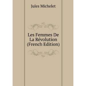 Les Femmes De La RÃ©volution (French Edition): Jules Michelet 