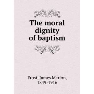  The moral dignity of baptism James Marion Frost Books