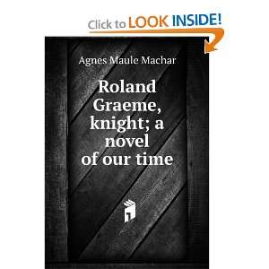   Roland Graeme, knight; a novel of our time Agnes Maule Machar Books