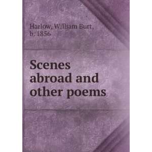    Scenes abroad and other poems William Burt, b. 1856 Harlow Books