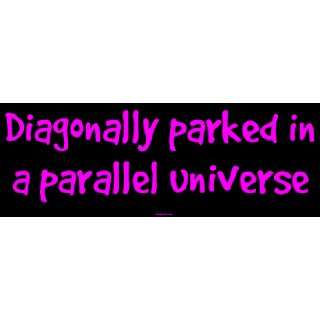  Diagonally parked in a parallel universe Bumper Sticker 