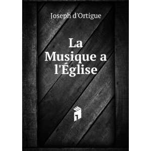  La Musique aÂ  lÃ?glise Joseph dOrtigue Books