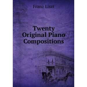  Twenty Original Piano Compositions: Franz Liszt: Books