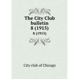  The City Club bulletin. 8 (1915) City Club of Chicago 