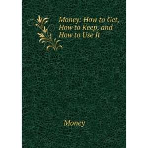    Money How to Get, How to Keep, and How to Use It Money Books