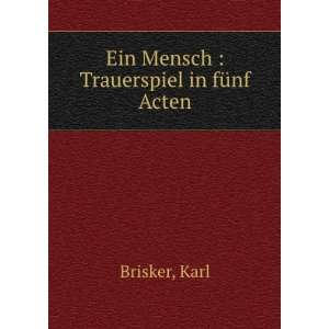    Ein Mensch  Trauerspiel in fÃ¼nf Acten Karl Brisker Books