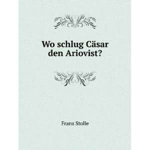  Wo schlug CÃ¤sar den Ariovist?: Franz Stolle: Books