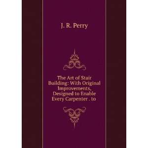   , Designed to Enable Every Carpenter . to .: J. R. Perry: Books