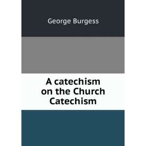  A catechism on the Church Catechism George Burgess Books