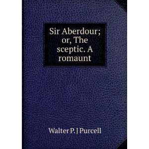   Sir Aberdour; or, The sceptic. A romaunt Walter P. J Purcell Books