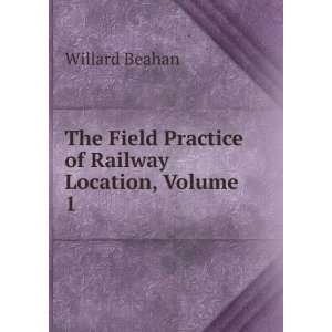   Field Practice of Railway Location, Volume 1 Willard Beahan Books