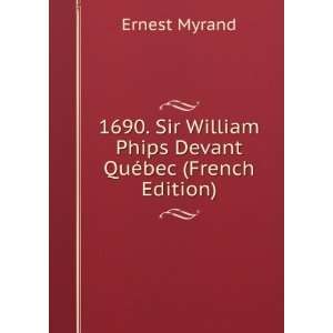 1690. Sir William Phips Devant QuÃ©bec (French Edition) Ernest 