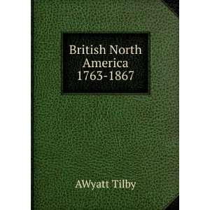  British North America 1763 1867: AWyatt Tilby: Books