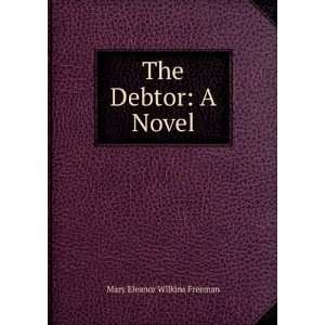  The Debtor: A Novel: Mary Eleanor Wilkins Freeman: Books
