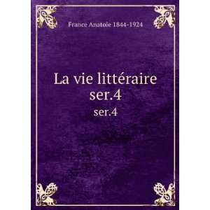 La vie littÃ©raire. ser.4 Anatole, 1844 1924 France  