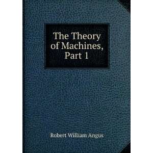    The Theory of Machines, Part 1 Robert William Angus Books