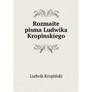  Rozmaite pisma Ludwika Kropinskiego: Ludwik KropiÅski 