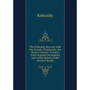 The Kirkcaldy Records with the Annals of Kirkcaldy, the Towns Charter 