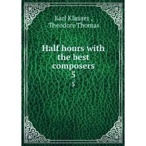   hours with the best composers. 5 Theodore Thomas Karl Klauser  Books