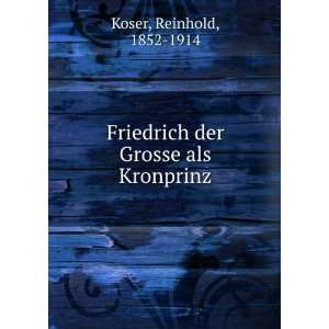   Friedrich der Grosse als Kronprinz Reinhold, 1852 1914 Koser Books