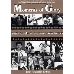 Moments of Glory: Interviews With South Carolinas Greatest Sports 