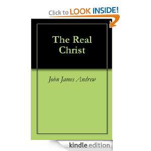 The Real Christ John James Andrew  Kindle Store