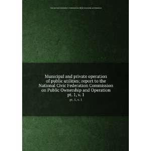   Public Ownership and Operation. pt. 1, v. 1 National Civic Federation