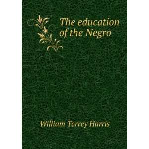  The education of the Negro: William Torrey Harris: Books