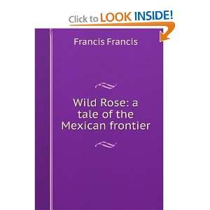  Wild Rose a tale of the Mexican frontier Francis Francis Books